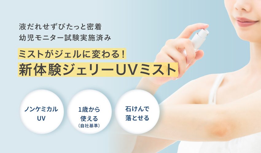 ノンケミカルジェリーUVミストのバナー。女性が腕にミストをスプレーしており、「液だれせずぴたっと密着」「幼児モニター試験実施済み」「ミストがジェルに変わる！新体験ジェリーUVミスト」の文字と、「ノンケミカルUV」「1歳から使える（自社基準）」「石けんで落とせる」の3つの円形バッジが入っている