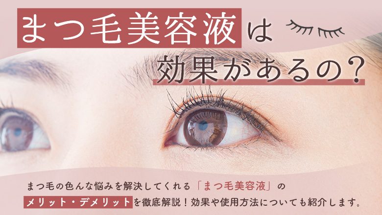 まつ毛美容液って効果があるの？美まつ毛を目指す人必見！メリット・デメリットを徹底解説