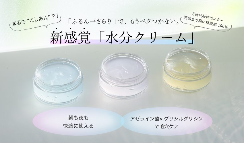 ぷるっととろけて、さらっと変わる 不思議な水分クリーム