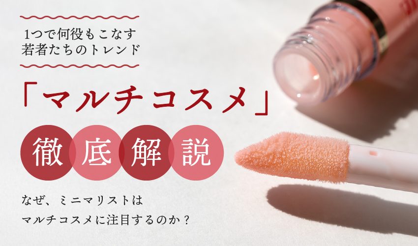 ミニマリストも大注目！1つで何役もこなす若者たちのトレンド「マルチコスメ」を徹底解説
