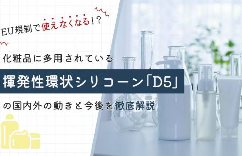 EU規制で使えなくなる！？化粧品に多用されている揮発性環状シリコーン「D5」の国内外の動きと今後を徹底解説