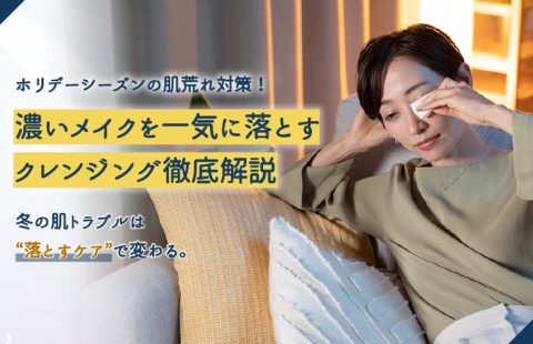 【プロ解説】ホリデーシーズンの肌荒れ対策！濃いメイクを落とし切る「クレンジング」徹底解説