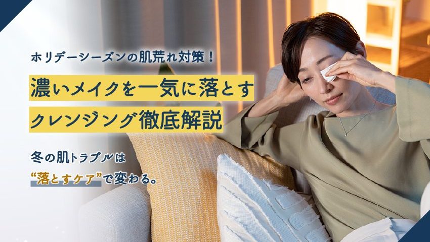 【プロ解説】ホリデーシーズンの肌荒れ対策！濃いメイクを落とし切る「クレンジング」徹底解説
