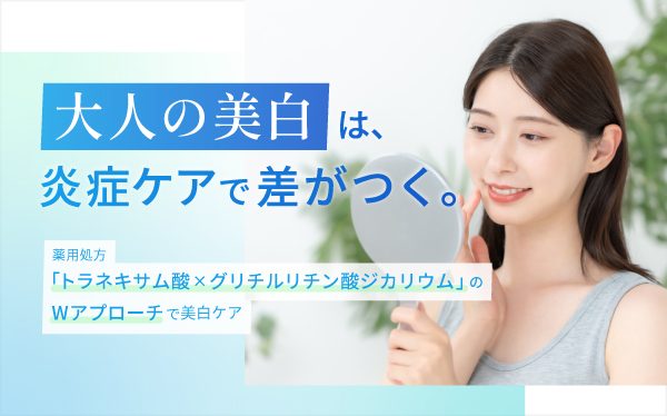 大人の美白は、炎症ケアで差がつく。